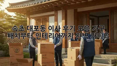 속초 대포동 이사 후기 모음: 가구 배치부터 인테리어까지 완벽 가이드