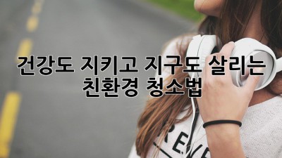 ✨ 건강도 지키고 지구도 살리는 친환경 청소법 🌿